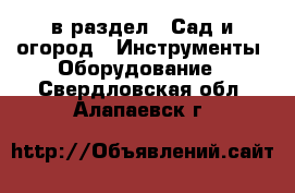  в раздел : Сад и огород » Инструменты. Оборудование . Свердловская обл.,Алапаевск г.